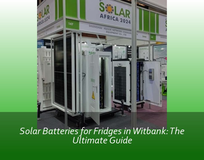 Solar Batteries for Fridges in Witbank: The Ultimate Guide